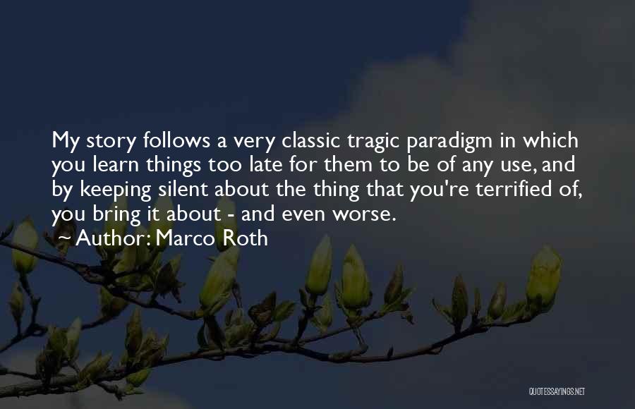 Marco Roth Quotes: My Story Follows A Very Classic Tragic Paradigm In Which You Learn Things Too Late For Them To Be Of