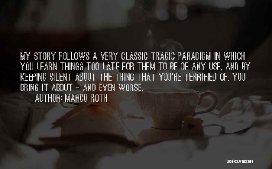 Marco Roth Quotes: My Story Follows A Very Classic Tragic Paradigm In Which You Learn Things Too Late For Them To Be Of