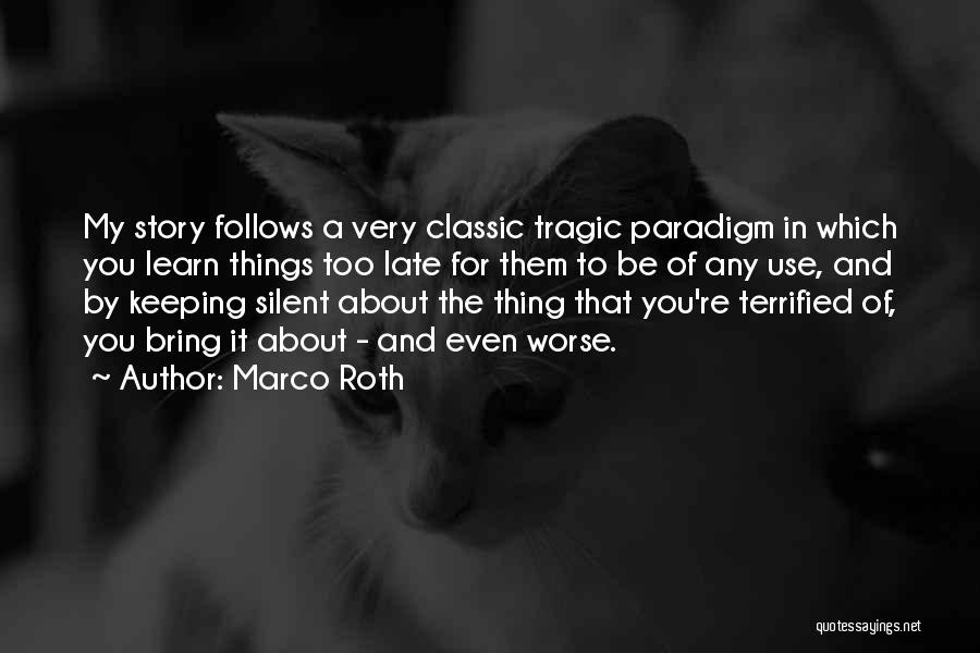 Marco Roth Quotes: My Story Follows A Very Classic Tragic Paradigm In Which You Learn Things Too Late For Them To Be Of