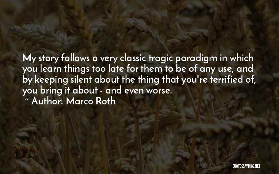 Marco Roth Quotes: My Story Follows A Very Classic Tragic Paradigm In Which You Learn Things Too Late For Them To Be Of