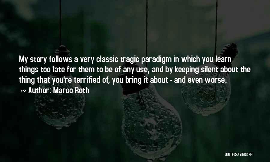 Marco Roth Quotes: My Story Follows A Very Classic Tragic Paradigm In Which You Learn Things Too Late For Them To Be Of