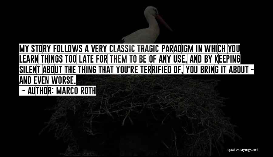 Marco Roth Quotes: My Story Follows A Very Classic Tragic Paradigm In Which You Learn Things Too Late For Them To Be Of