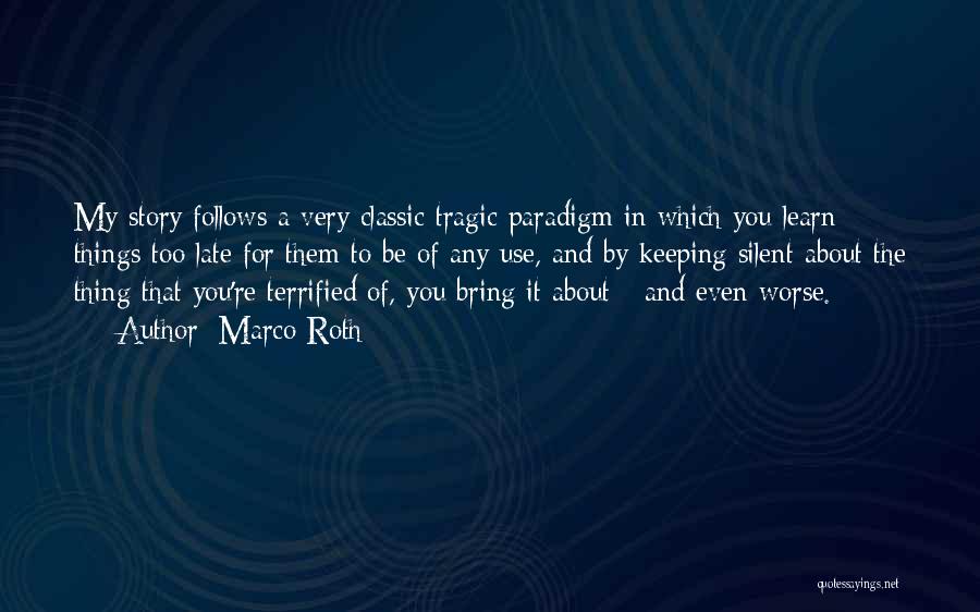 Marco Roth Quotes: My Story Follows A Very Classic Tragic Paradigm In Which You Learn Things Too Late For Them To Be Of