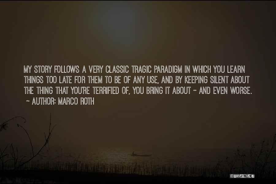 Marco Roth Quotes: My Story Follows A Very Classic Tragic Paradigm In Which You Learn Things Too Late For Them To Be Of