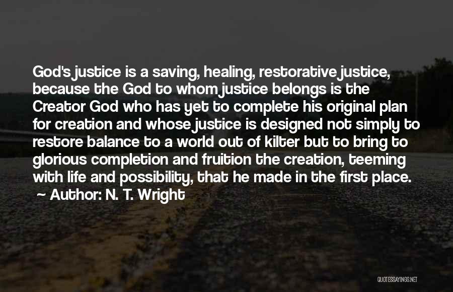 N. T. Wright Quotes: God's Justice Is A Saving, Healing, Restorative Justice, Because The God To Whom Justice Belongs Is The Creator God Who