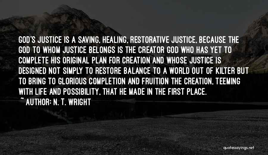 N. T. Wright Quotes: God's Justice Is A Saving, Healing, Restorative Justice, Because The God To Whom Justice Belongs Is The Creator God Who