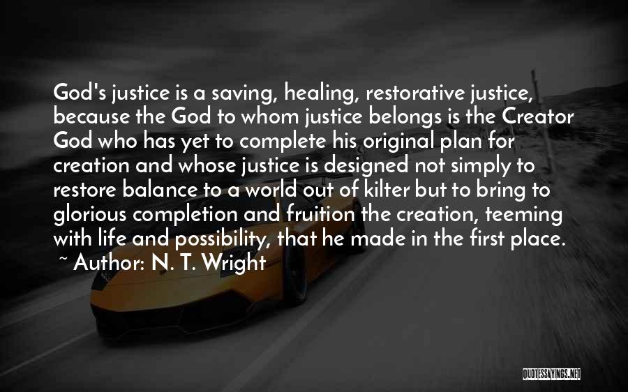 N. T. Wright Quotes: God's Justice Is A Saving, Healing, Restorative Justice, Because The God To Whom Justice Belongs Is The Creator God Who