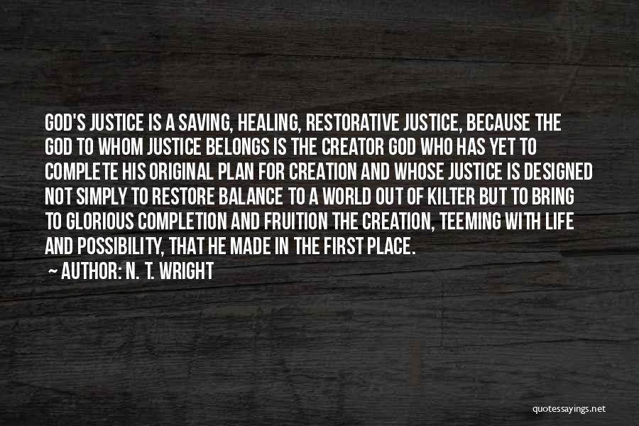 N. T. Wright Quotes: God's Justice Is A Saving, Healing, Restorative Justice, Because The God To Whom Justice Belongs Is The Creator God Who