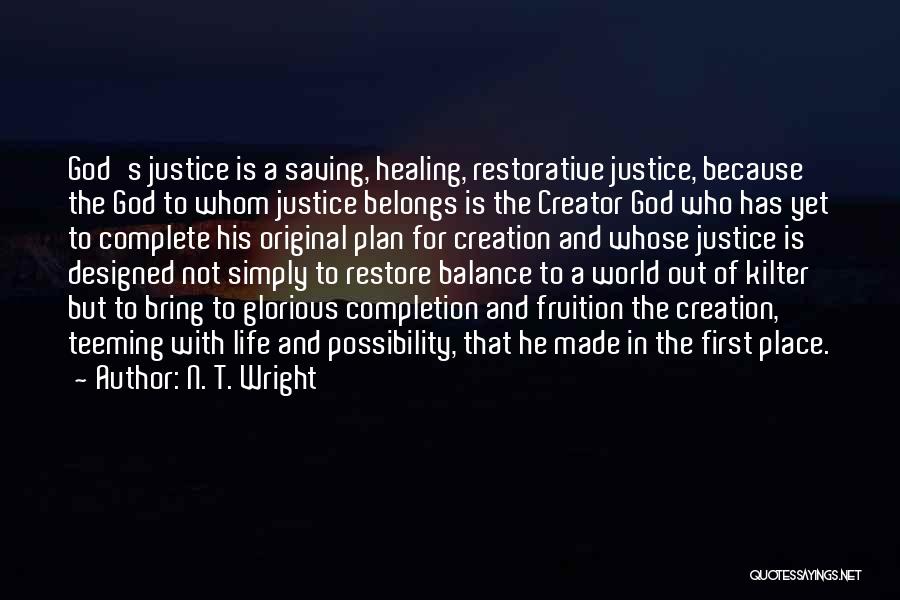 N. T. Wright Quotes: God's Justice Is A Saving, Healing, Restorative Justice, Because The God To Whom Justice Belongs Is The Creator God Who