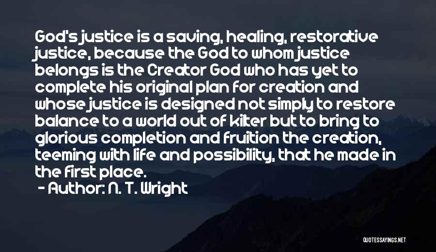 N. T. Wright Quotes: God's Justice Is A Saving, Healing, Restorative Justice, Because The God To Whom Justice Belongs Is The Creator God Who