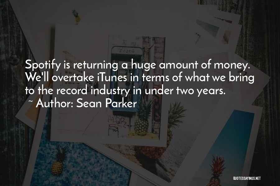 Sean Parker Quotes: Spotify Is Returning A Huge Amount Of Money. We'll Overtake Itunes In Terms Of What We Bring To The Record