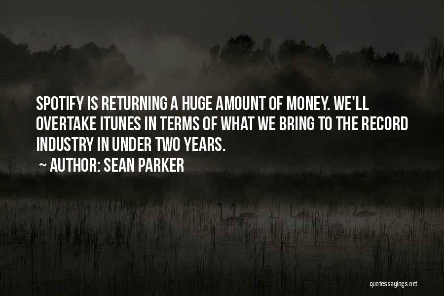 Sean Parker Quotes: Spotify Is Returning A Huge Amount Of Money. We'll Overtake Itunes In Terms Of What We Bring To The Record