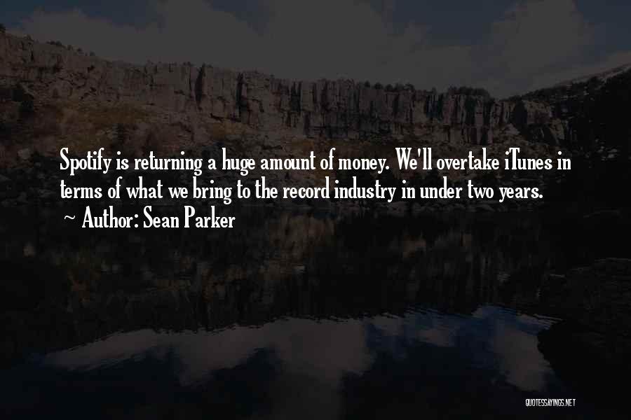 Sean Parker Quotes: Spotify Is Returning A Huge Amount Of Money. We'll Overtake Itunes In Terms Of What We Bring To The Record