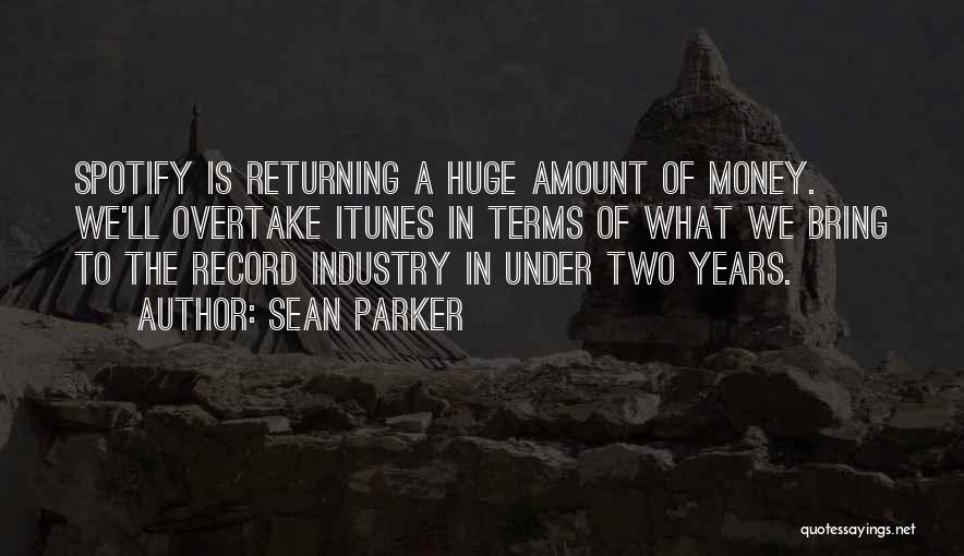 Sean Parker Quotes: Spotify Is Returning A Huge Amount Of Money. We'll Overtake Itunes In Terms Of What We Bring To The Record