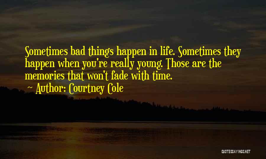 Courtney Cole Quotes: Sometimes Bad Things Happen In Life. Sometimes They Happen When You're Really Young. Those Are The Memories That Won't Fade