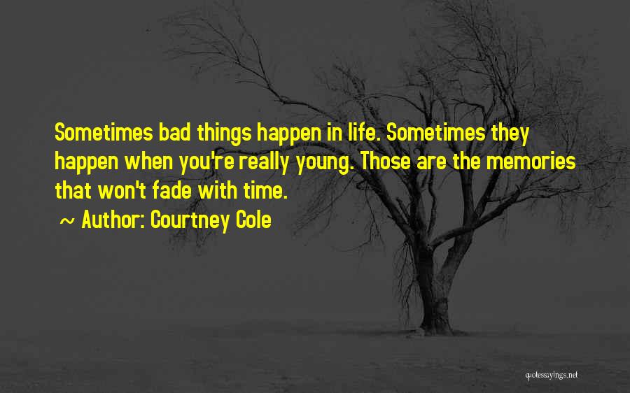 Courtney Cole Quotes: Sometimes Bad Things Happen In Life. Sometimes They Happen When You're Really Young. Those Are The Memories That Won't Fade
