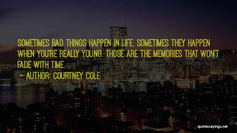 Courtney Cole Quotes: Sometimes Bad Things Happen In Life. Sometimes They Happen When You're Really Young. Those Are The Memories That Won't Fade