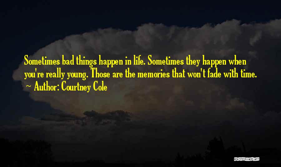 Courtney Cole Quotes: Sometimes Bad Things Happen In Life. Sometimes They Happen When You're Really Young. Those Are The Memories That Won't Fade