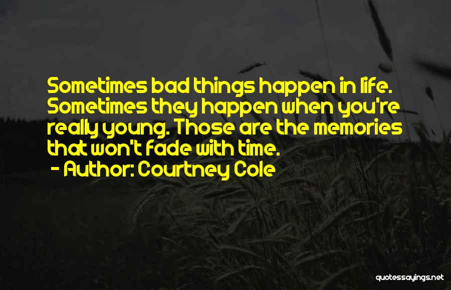 Courtney Cole Quotes: Sometimes Bad Things Happen In Life. Sometimes They Happen When You're Really Young. Those Are The Memories That Won't Fade