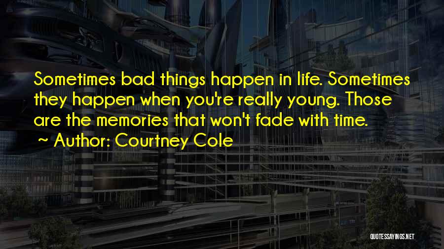 Courtney Cole Quotes: Sometimes Bad Things Happen In Life. Sometimes They Happen When You're Really Young. Those Are The Memories That Won't Fade