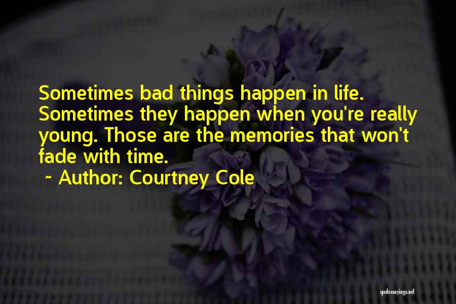 Courtney Cole Quotes: Sometimes Bad Things Happen In Life. Sometimes They Happen When You're Really Young. Those Are The Memories That Won't Fade