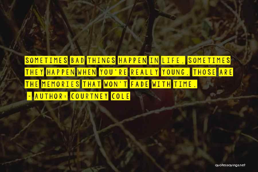 Courtney Cole Quotes: Sometimes Bad Things Happen In Life. Sometimes They Happen When You're Really Young. Those Are The Memories That Won't Fade