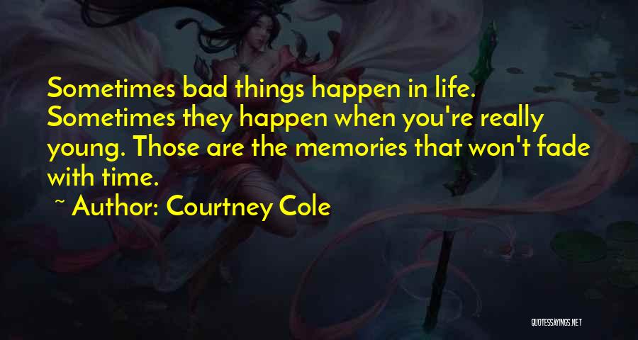 Courtney Cole Quotes: Sometimes Bad Things Happen In Life. Sometimes They Happen When You're Really Young. Those Are The Memories That Won't Fade