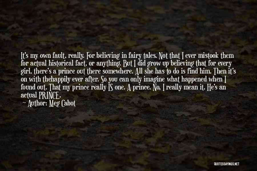 Meg Cabot Quotes: It's My Own Fault, Really. For Believing In Fairy Tales. Not That I Ever Mistook Them For Actual Historical Fact,