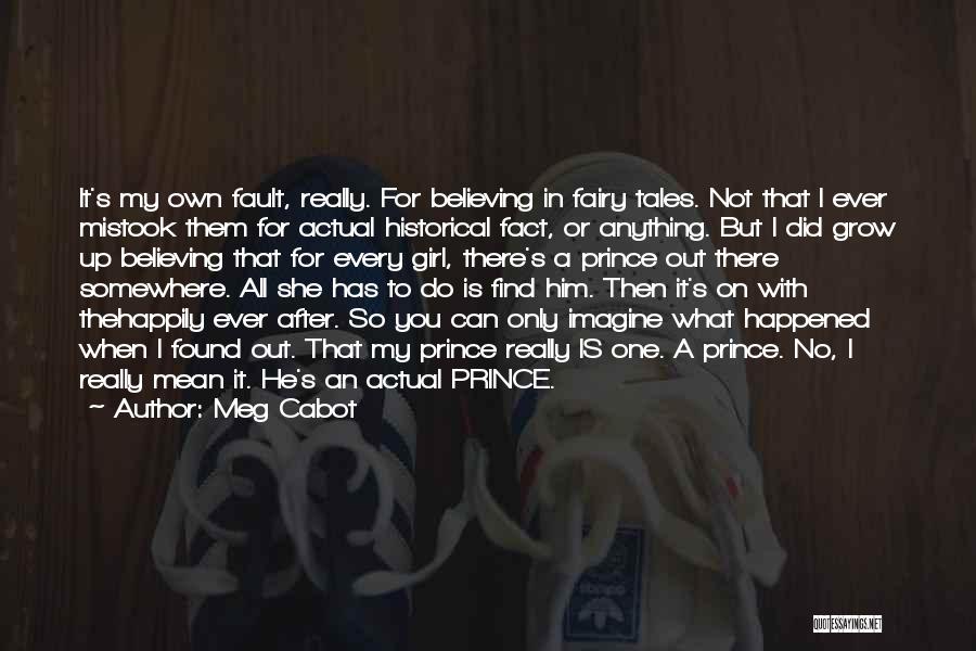 Meg Cabot Quotes: It's My Own Fault, Really. For Believing In Fairy Tales. Not That I Ever Mistook Them For Actual Historical Fact,