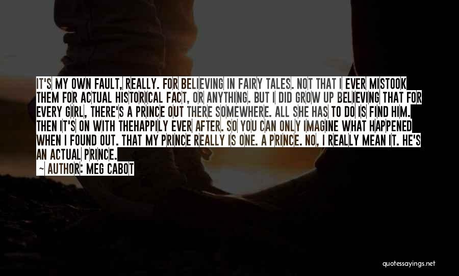 Meg Cabot Quotes: It's My Own Fault, Really. For Believing In Fairy Tales. Not That I Ever Mistook Them For Actual Historical Fact,