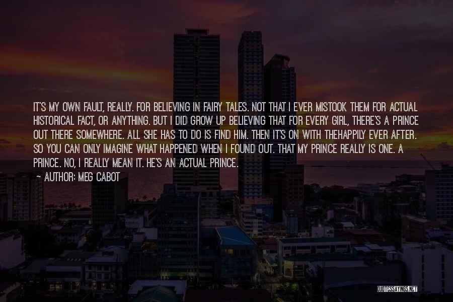 Meg Cabot Quotes: It's My Own Fault, Really. For Believing In Fairy Tales. Not That I Ever Mistook Them For Actual Historical Fact,