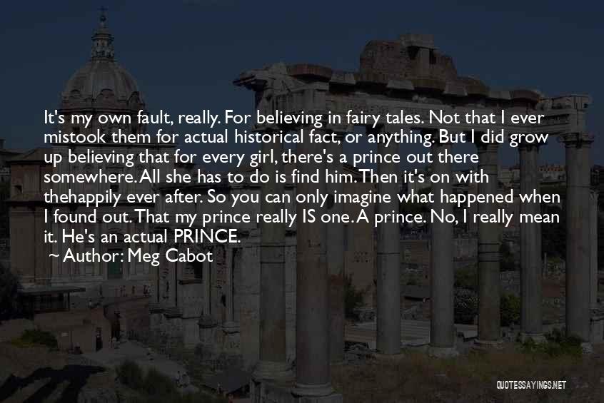 Meg Cabot Quotes: It's My Own Fault, Really. For Believing In Fairy Tales. Not That I Ever Mistook Them For Actual Historical Fact,