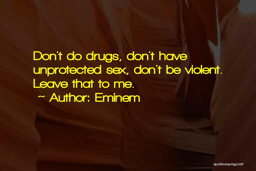 Eminem Quotes: Don't Do Drugs, Don't Have Unprotected Sex, Don't Be Violent. Leave That To Me.