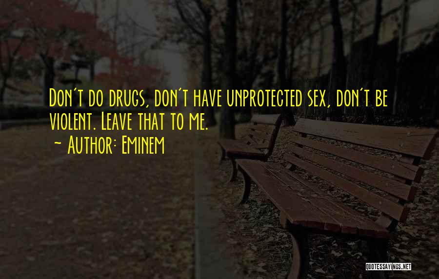 Eminem Quotes: Don't Do Drugs, Don't Have Unprotected Sex, Don't Be Violent. Leave That To Me.