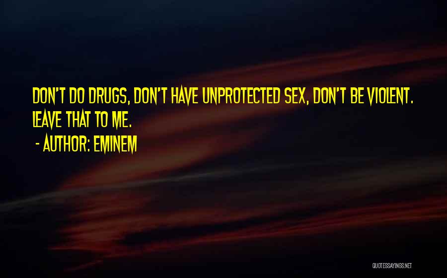 Eminem Quotes: Don't Do Drugs, Don't Have Unprotected Sex, Don't Be Violent. Leave That To Me.