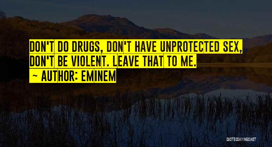 Eminem Quotes: Don't Do Drugs, Don't Have Unprotected Sex, Don't Be Violent. Leave That To Me.