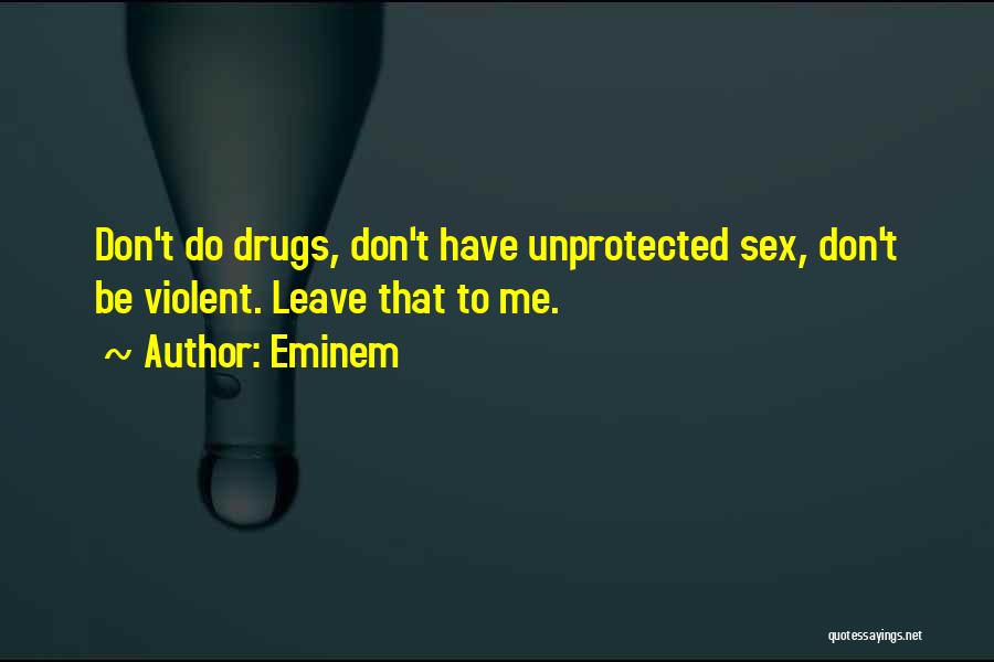 Eminem Quotes: Don't Do Drugs, Don't Have Unprotected Sex, Don't Be Violent. Leave That To Me.