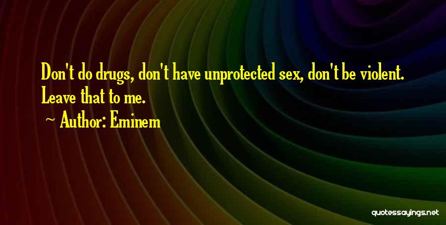 Eminem Quotes: Don't Do Drugs, Don't Have Unprotected Sex, Don't Be Violent. Leave That To Me.