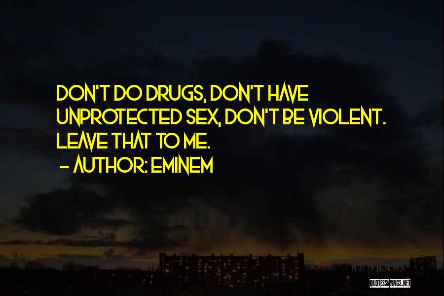 Eminem Quotes: Don't Do Drugs, Don't Have Unprotected Sex, Don't Be Violent. Leave That To Me.