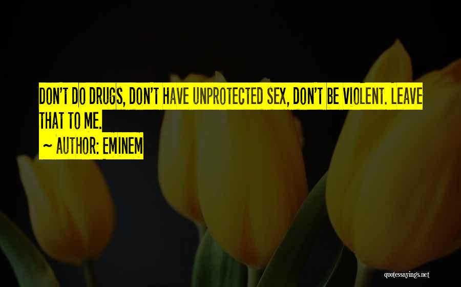 Eminem Quotes: Don't Do Drugs, Don't Have Unprotected Sex, Don't Be Violent. Leave That To Me.