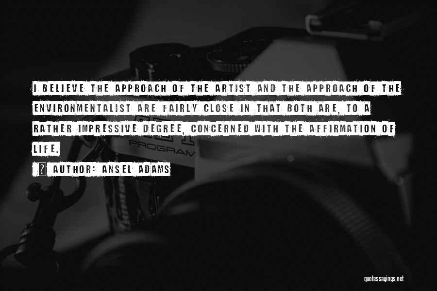 Ansel Adams Quotes: I Believe The Approach Of The Artist And The Approach Of The Environmentalist Are Fairly Close In That Both Are,