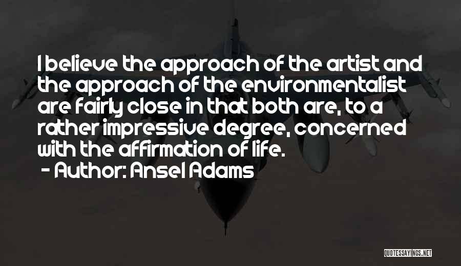 Ansel Adams Quotes: I Believe The Approach Of The Artist And The Approach Of The Environmentalist Are Fairly Close In That Both Are,