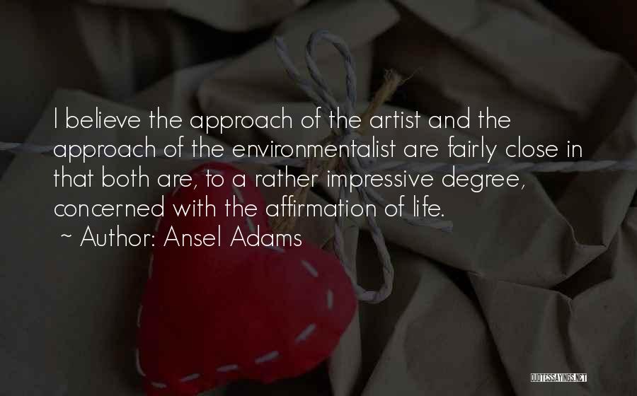 Ansel Adams Quotes: I Believe The Approach Of The Artist And The Approach Of The Environmentalist Are Fairly Close In That Both Are,