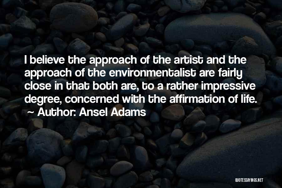 Ansel Adams Quotes: I Believe The Approach Of The Artist And The Approach Of The Environmentalist Are Fairly Close In That Both Are,