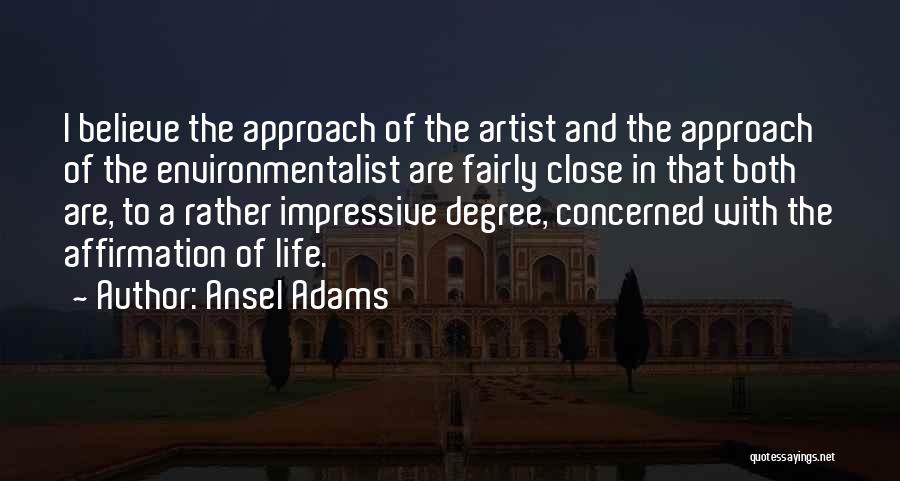 Ansel Adams Quotes: I Believe The Approach Of The Artist And The Approach Of The Environmentalist Are Fairly Close In That Both Are,