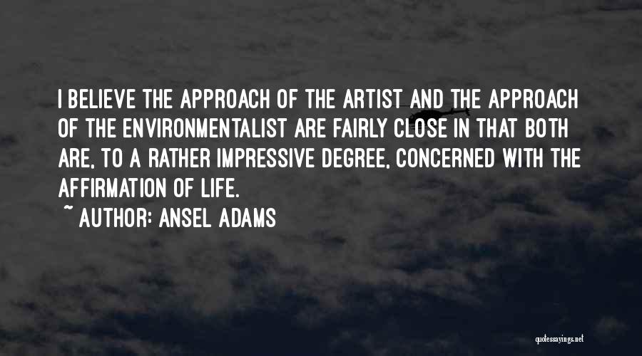 Ansel Adams Quotes: I Believe The Approach Of The Artist And The Approach Of The Environmentalist Are Fairly Close In That Both Are,