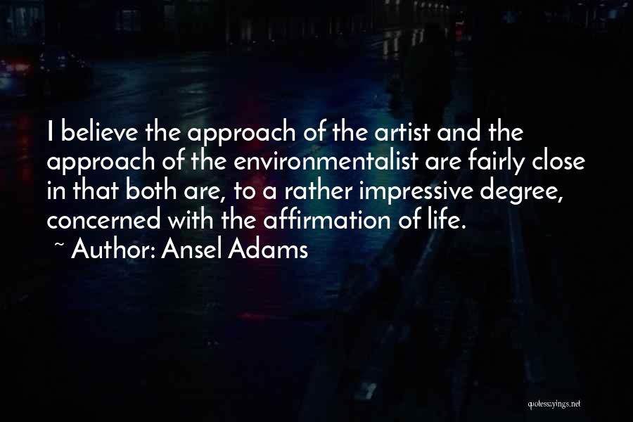 Ansel Adams Quotes: I Believe The Approach Of The Artist And The Approach Of The Environmentalist Are Fairly Close In That Both Are,