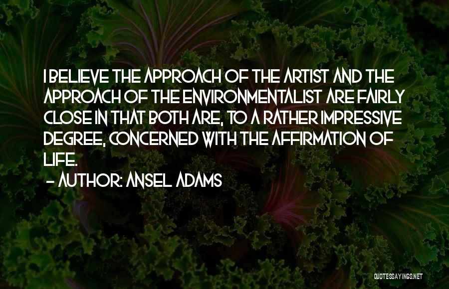 Ansel Adams Quotes: I Believe The Approach Of The Artist And The Approach Of The Environmentalist Are Fairly Close In That Both Are,