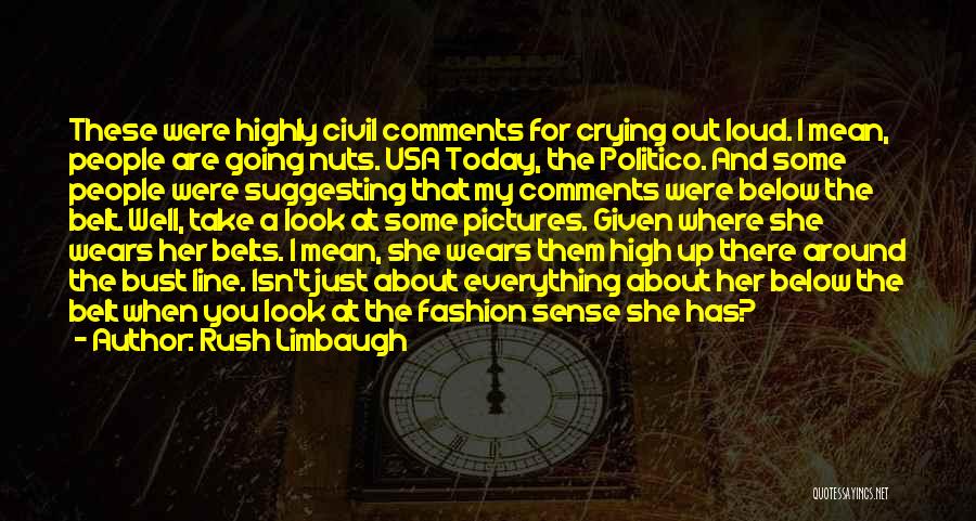 Rush Limbaugh Quotes: These Were Highly Civil Comments For Crying Out Loud. I Mean, People Are Going Nuts. Usa Today, The Politico. And