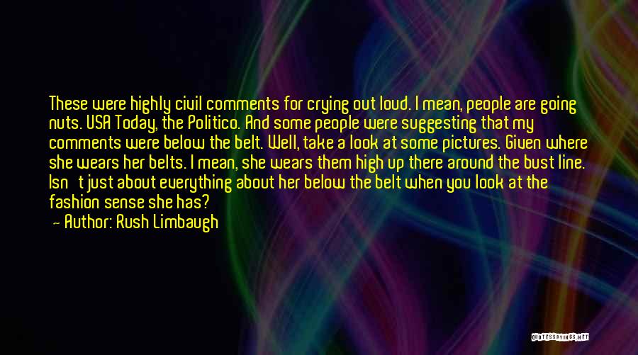 Rush Limbaugh Quotes: These Were Highly Civil Comments For Crying Out Loud. I Mean, People Are Going Nuts. Usa Today, The Politico. And